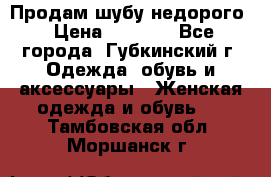 Продам шубу недорого › Цена ­ 8 000 - Все города, Губкинский г. Одежда, обувь и аксессуары » Женская одежда и обувь   . Тамбовская обл.,Моршанск г.